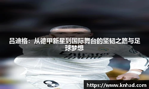 意昂吕迪格：从德甲新星到国际舞台的坚韧之路与足球梦想