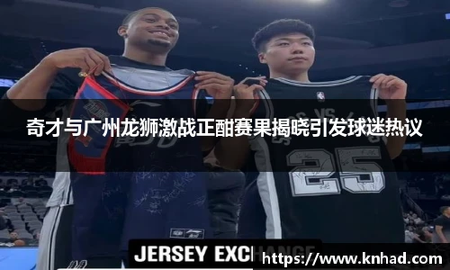 奇才与广州龙狮激战正酣赛果揭晓引发球迷热议