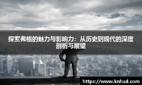 探索弗格的魅力与影响力：从历史到现代的深度剖析与展望