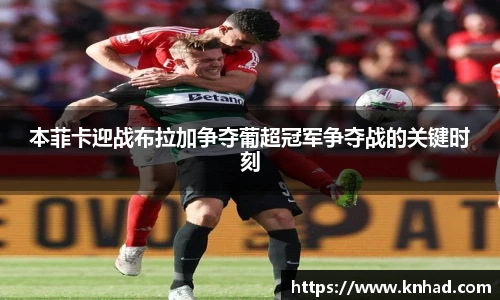 本菲卡迎战布拉加争夺葡超冠军争夺战的关键时刻