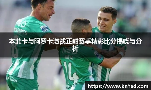 本菲卡与阿罗卡激战正酣赛季精彩比分揭晓与分析