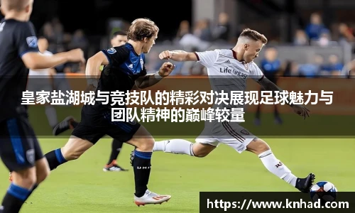 皇家盐湖城与竞技队的精彩对决展现足球魅力与团队精神的巅峰较量