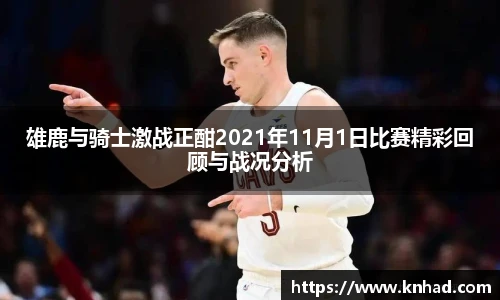 雄鹿与骑士激战正酣2021年11月1日比赛精彩回顾与战况分析
