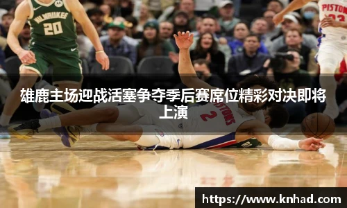 雄鹿主场迎战活塞争夺季后赛席位精彩对决即将上演