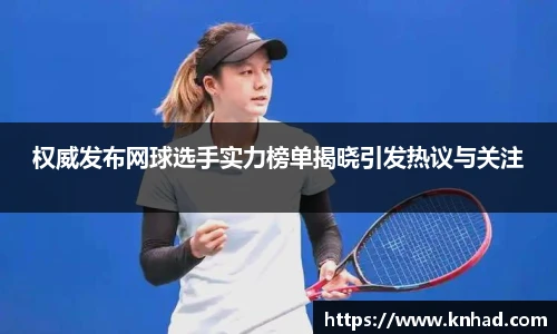 权威发布网球选手实力榜单揭晓引发热议与关注