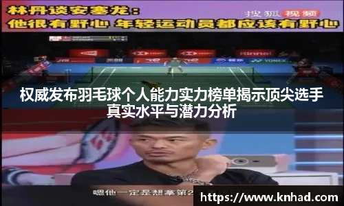 权威发布羽毛球个人能力实力榜单揭示顶尖选手真实水平与潜力分析