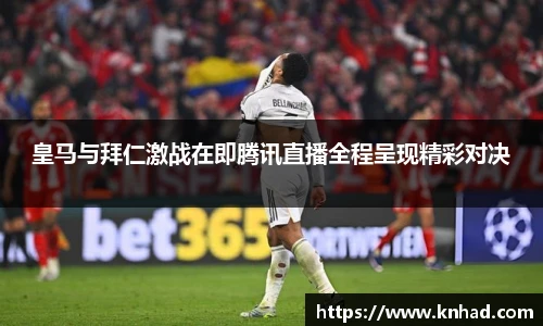 皇马与拜仁激战在即腾讯直播全程呈现精彩对决