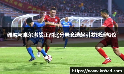 绿城与卓尔激战正酣比分悬念迭起引发球迷热议